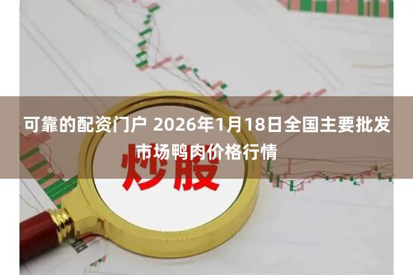 可靠的配资门户 2026年1月18日全国主要批发市场鸭肉价格行情