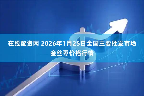 在线配资网 2026年1月25日全国主要批发市场金丝枣价格行情