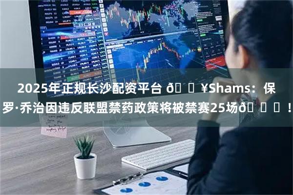 2025年正规长沙配资平台 💥Shams：保罗·乔治因违反联盟禁药政策将被禁赛25场💊！