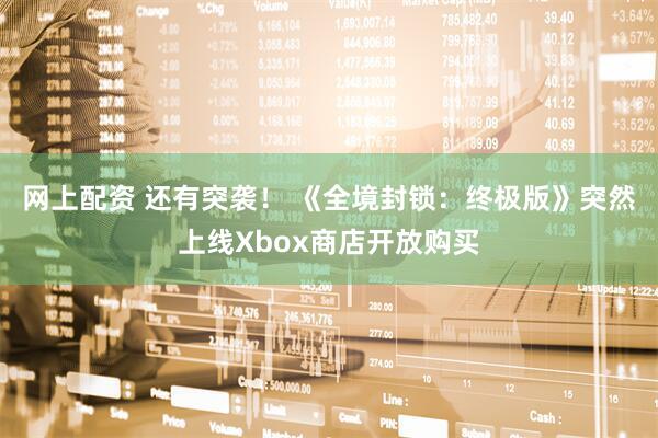 网上配资 还有突袭！ 《全境封锁：终极版》突然上线Xbox商店开放购买
