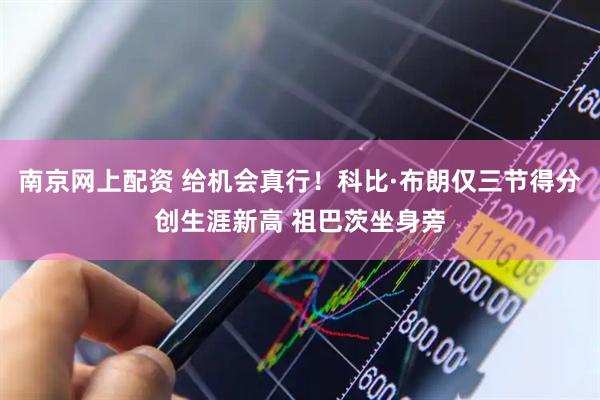 南京网上配资 给机会真行！科比·布朗仅三节得分创生涯新高 祖巴茨坐身旁