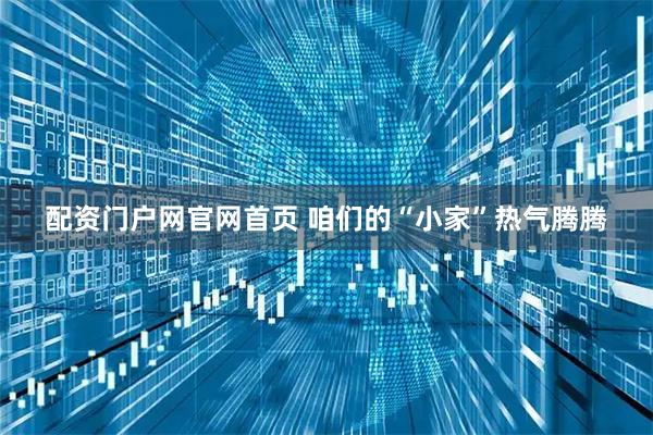 配资门户网官网首页 咱们的“小家”热气腾腾