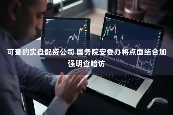 可查的实盘配资公司 国务院安委办将点面结合加强明查暗访