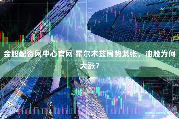 金股配资网中心官网 霍尔木兹局势紧张，油股为何大涨？