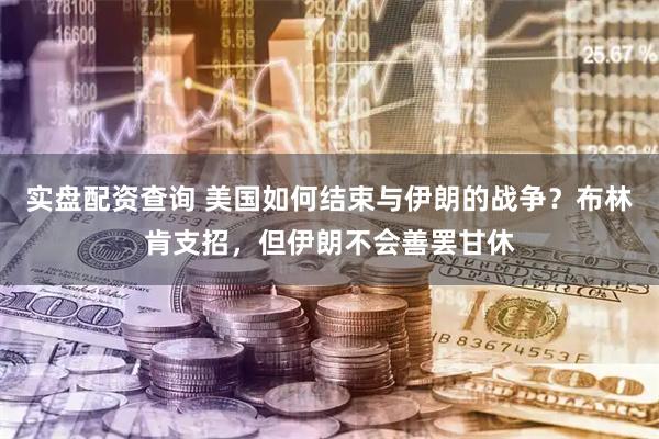 实盘配资查询 美国如何结束与伊朗的战争？布林肯支招，但伊朗不会善罢甘休