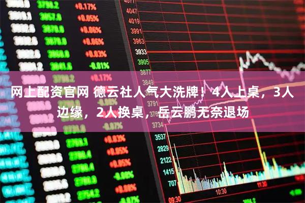网上配资官网 德云社人气大洗牌！4人上桌，3人边缘，2人换桌，岳云鹏无奈退场