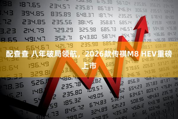 配查查 八年破局领航，2026款传祺M8 HEV重磅上市