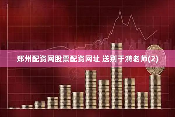 郑州配资网股票配资网址 送别于漪老师(2)