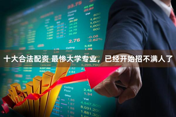 十大合法配资 最惨大学专业，已经开始招不满人了