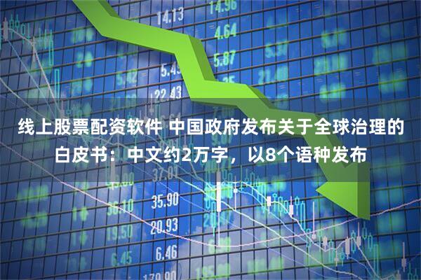 线上股票配资软件 中国政府发布关于全球治理的白皮书：中文约2万字，以8个语种发布
