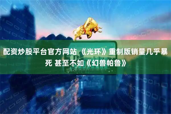 配资炒股平台官方网站 《光环》重制版销量几乎暴死 甚至不如《幻兽帕鲁》