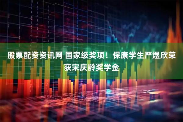 股票配资资讯网 国家级奖项！保康学生严煜欣荣获宋庆龄奖学金